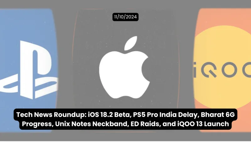 Tech News Roundup: iOS 18.2 Beta, PS5 Pro India Delay, Bharat 6G Progress, Unix Notes Neckband, ED Raids, and iQOO 13 Launch